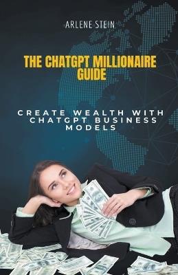 The ChatGPT Millionaire Guide - Arlene Stein - cover