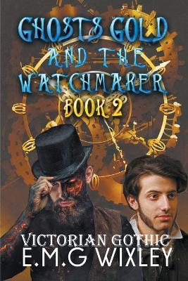 Ghosts Gold and the Watchmaker: Victorian Gothic - E M G Wixley - cover