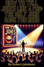 How to Tell Jokes Like a Pro: The Only Joke Book You Need