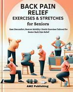 Back Pain Relief Exercises And Stretches for Seniors : Ease Discomfort, Restore Mobility: Gentle Exercises Tailored for Senior Back Pain Relief
