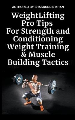 Weight Lifting Pro Tips For Strength and Conditioning Weight Training & Muscle Building Tactics - Shakruddin Khan - cover