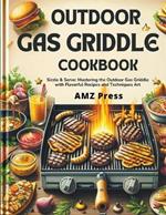 Outdoor Gas Griddle Cookbook: Sizzle & Serve: Mastering the Outdoor Gas Griddle with Flavorful Recipes and Techniques Art