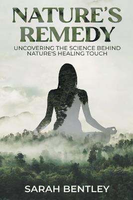 Nature's Remedy: Uncovering the Science behind Nature's Healing Touch - Sarah Bentley - cover