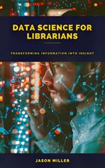 Data Science for Librarians: Transforming Information into Insight