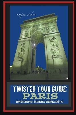 Twisted Tour Guide: Paris: Shocking History, Discoveries, Scandals and Vice - Marques Vickers - cover