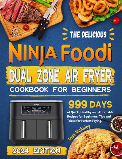 The Delicious Ninja Foodi Dual Zone Air Fryer Cookbook for Beginners: 999 Days of Quick, Healthy and Affordable Recipes for Beginners. Tips and Tricks for Perfect Frying.