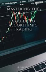 Mastering the Markets A Guide to Algorithmic Trading
