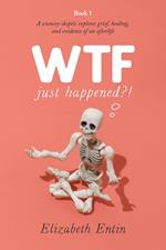WTF Just Happened?!: A Sciencey Skeptic Explores Grief, Healing, and Evidence of an Afterlife.