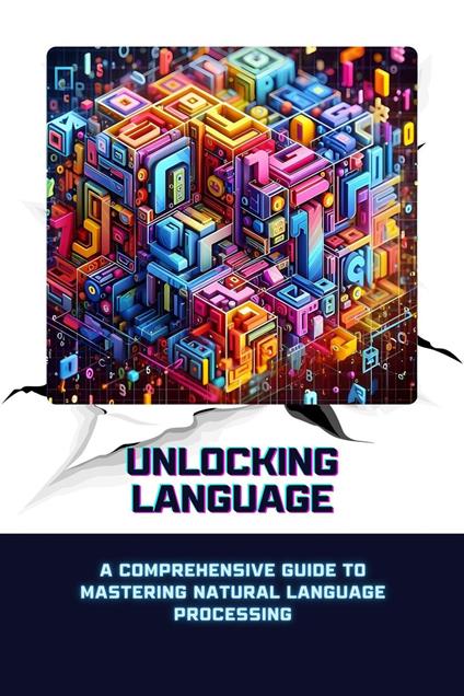 Unlocking Language: A Comprehensive Guide to Mastering Natural Language Processing