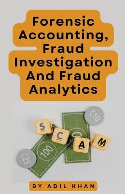 Forensic Accounting, Fraud Investigation And Fraud Analytics - Adil Khan - cover