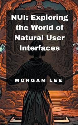 Nui: Exploring the World of Natural User Interfaces - Morgan Lee - cover