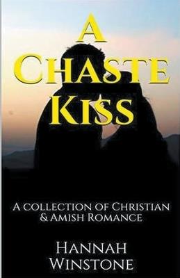 A Chaste Kiss A Collection of Christian and Amish Romance - Hannah Winstone - cover