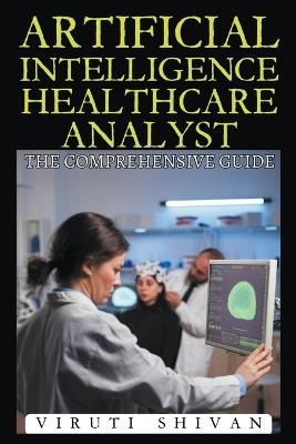 Artificial Intelligence Healthcare Analyst - The Comprehensive Guide - Viruti Shivan - cover