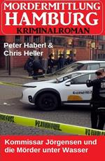 Kommissar Jörgensen und die Mörder unter Wasser: Mordermittlung Hamburg Kriminalroman Kriminalroman