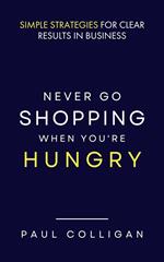 Never Go Shopping When You're Hungry: Simple Strategies for Clear Results in Business