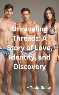 Unraveling Threads: A Story of Love, Identity, and Discovery - Todd Geller - cover
