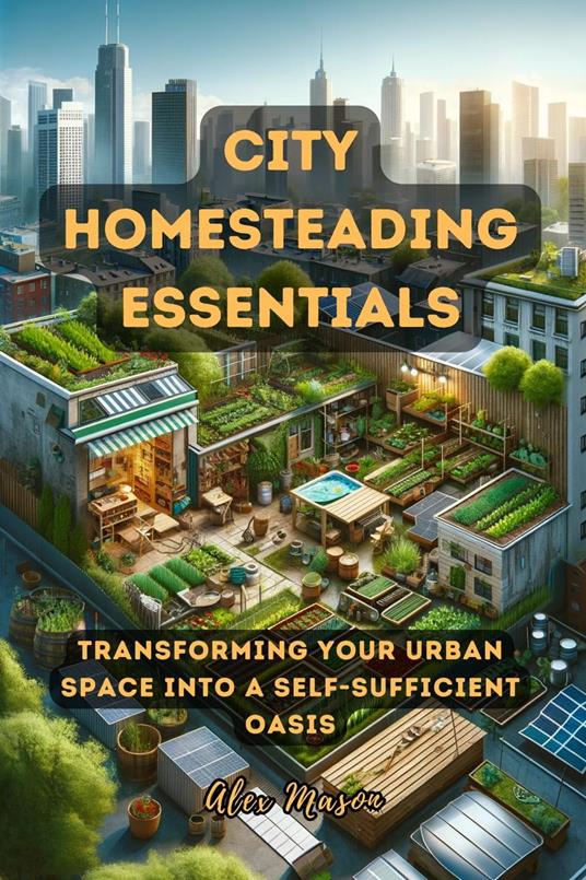 City Homesteading Essentials: Transforming Your Urban Space into a Self-Sufficient Oasis