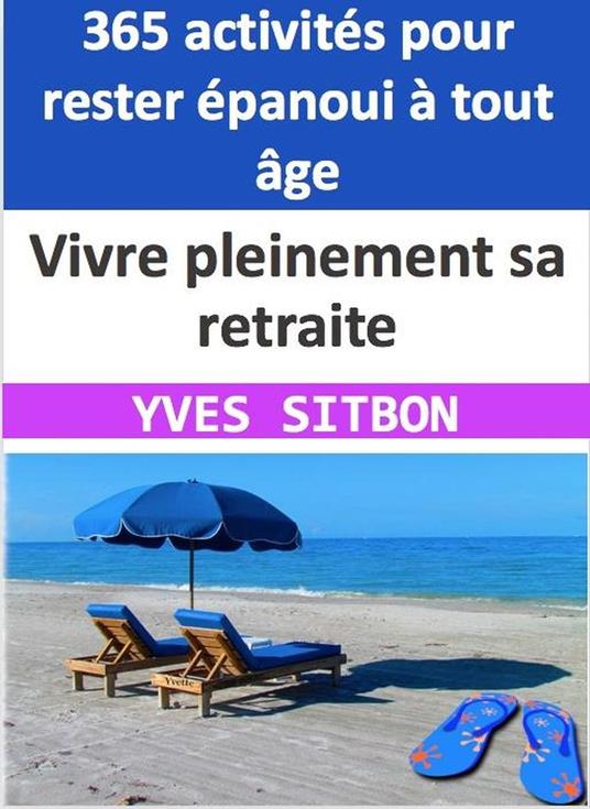 Vivre pleinement sa retraite : 365 activités pour rester épanoui à tout âge