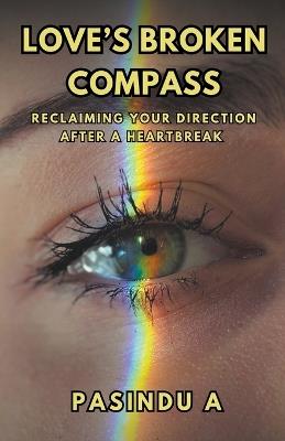 Love's Broken Compass: Reclaiming Your Direction After a Heartbreak - Pasindu A - cover