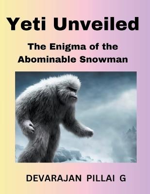Yeti Unveiled: The Enigma of the Abominable Snowman - Devarajan Pillai G - cover