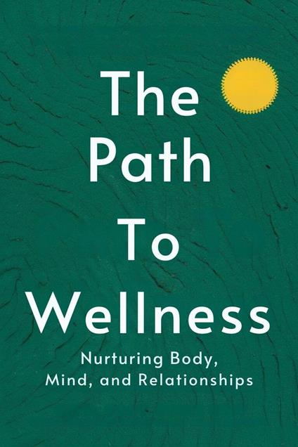 The Path to Wellness: Nurturing Body, Mind, and Relationships