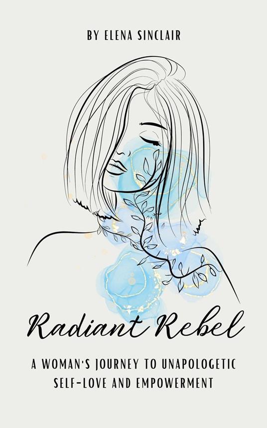 Radiant Rebel: A Woman's Journey to Unapologetic Self-Love and Empowerment