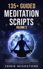 135+ Guided Meditation Scripts (Volume 2) For Morning Meditation, Gratitude, Focus, Emotional Balance, Confidence, Self-Esteem, Compassion, Loving-Kindness, Chakra Harmony And Breath Awareness.