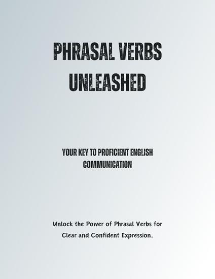 Phrasal Verbs Unleashed: Your Key to Proficient English Communication
