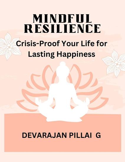 Mindful Resilience: Crisis-Proof Your Life for Lasting Happiness