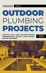 Outdoor Plumbing Projects: Installing and Maintaining Sprinklers, Pools, and Other Water Features
