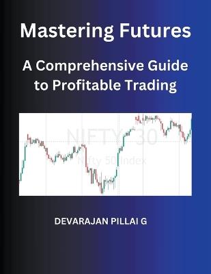 Mastering Futures: A Comprehensive Guide to Profitable Trading - Devarajan Pillai G - cover