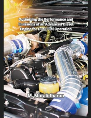 Optimizing the Performance and Emissions of an Advanced Diesel Engine for Dual Fuel Operation - M Muralidharan - cover