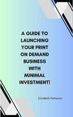 A Guide to Launching Your Print On Demand Business with Minimal Investment!