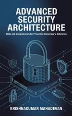 Advanced Security Architecture: Skills and Competencies for Protecting Tomorrow’s Enterprise