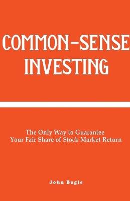 Common-Sense Investing: The Only Way to Guarantee Your Fair Share of Stock Market Return. - John Bogle - cover