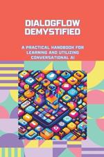 Dialogflow Demystified: A Practical Handbook for Learning and Utilizing Conversational AI