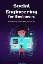 Social Engineering for Beginners: Manipulating Minds, Securing Systems