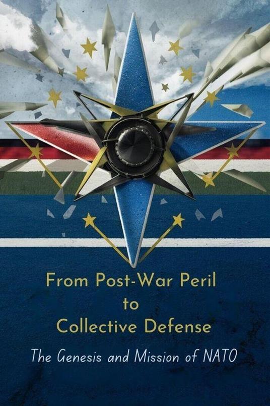 From Post-War Peril to Collective Defense: The Genesis and Mission of NATO