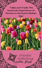 Tulips and Trade The Economic Importance of Flowers in the Dutch Golden Age