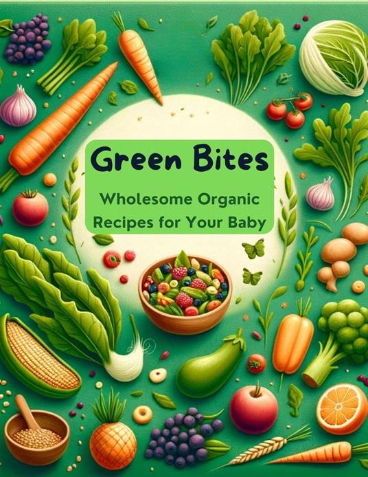 Green Bites: Wholesome Organic Recipes for Your Baby