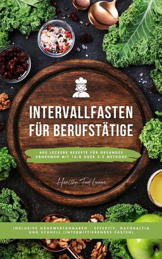 Intervallfasten für Berufstätige: 400 leckere Rezepte für gesundes Abnehmen mit 16:8 oder 5:2 Methode inklusive Nährwertangaben - effektiv, nachhaltig und schnell (Intermittierendes Fasten)