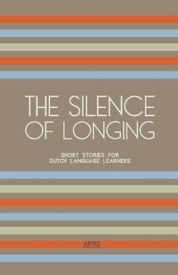 The Silence of Longing: Short Stories for Dutch Language Learners - Artici Bilingual Books - cover