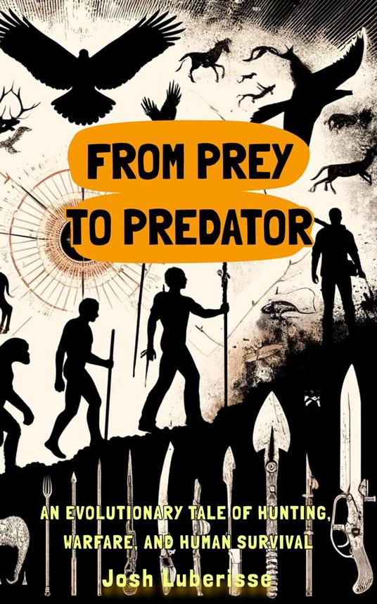 From Prey to Predator: An Evolutionary Tale of Hunting, Warfare, and Human Survival