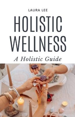 Holistic Wellness: A Holistic Guide - Laura Lee - cover