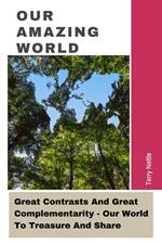 Our Amazing World: Great Contrasts And Great Complementarity - Our World To Treasure And Share