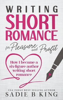 Writing Short Romance for Pleasure and Profit - Sadie King,Sadie B King - cover