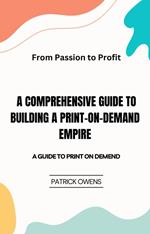 From Passion to Profit: A Comprehensive Guide to Building a Print-on-Demand Empire