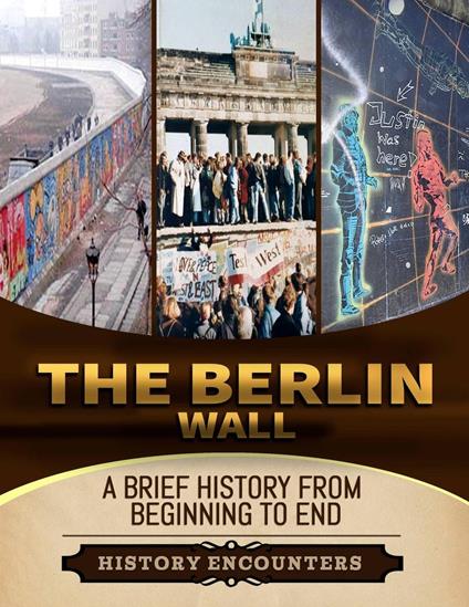 The Berlin Wall: A Brief History from Beginning to the End