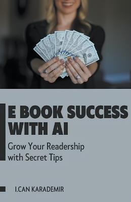 E Book Success with AI: Grow Your Readership with Secret Tips - Ismail Can Karademir - cover