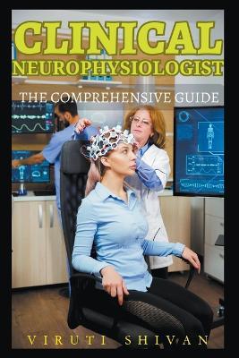 Clinical Neurophysiologist - The Comprehensive Guide - Viruti Shivan - cover